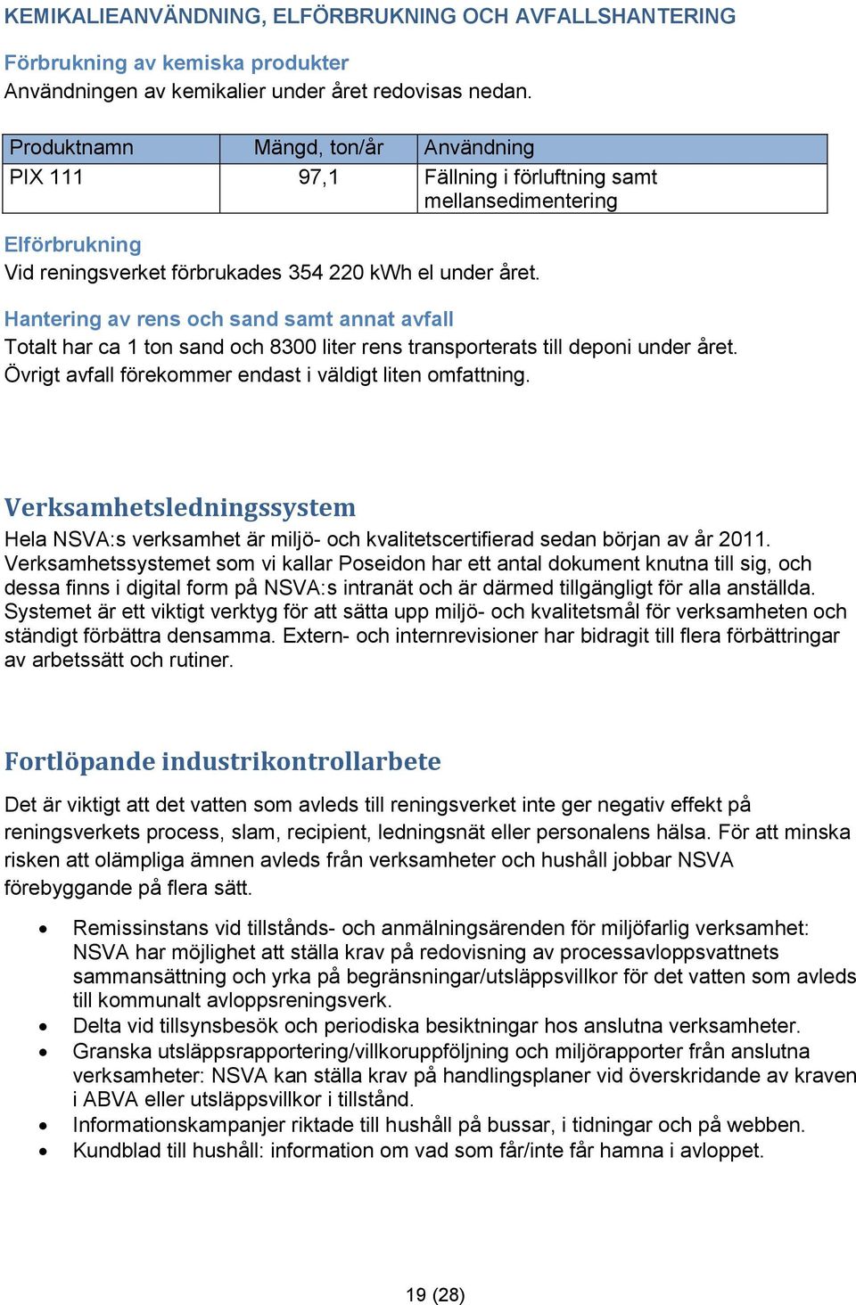 Hantering av rens och sand samt annat avfall Totalt har ca 1 ton sand och 8300 liter rens transporterats till deponi under året. Övrigt avfall förekommer endast i väldigt liten omfattning.