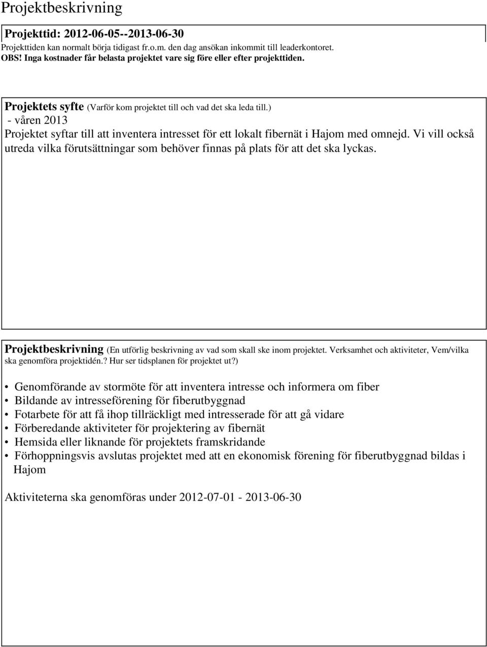 ) - våren 2013 Projektet syftar till att inventera intresset för ett lokalt fibernät i Hajom med omnejd. Vi vill också utreda vilka förutsättningar som behöver finnas på plats för att det ska lyckas.