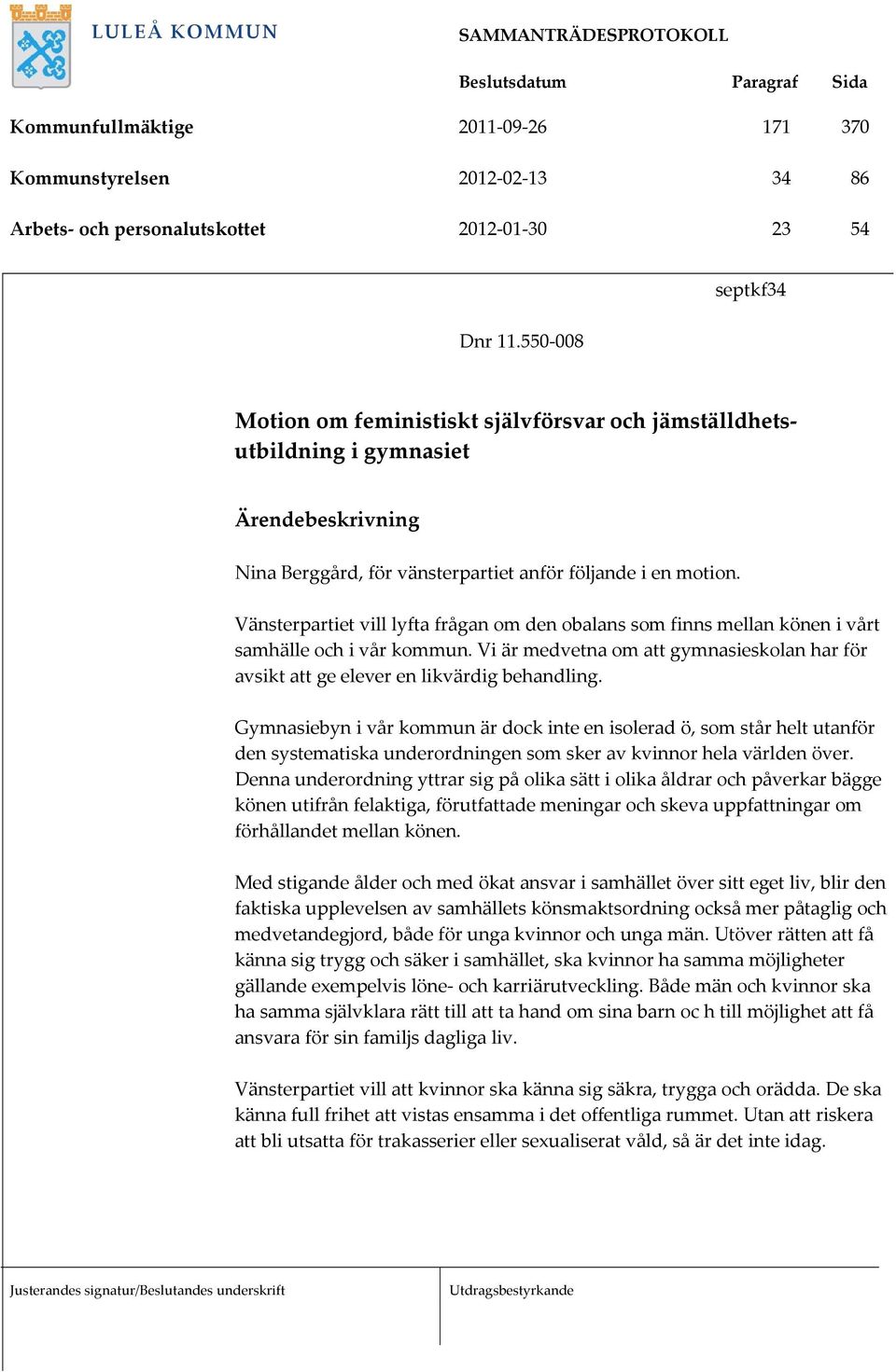 Vänsterpartiet vill lyfta frågan om den obalans som finns mellan könen i vårt samhälle och i vår kommun. Vi är medvetna om att gymnasieskolan har för avsikt att ge elever en likvärdig behandling.