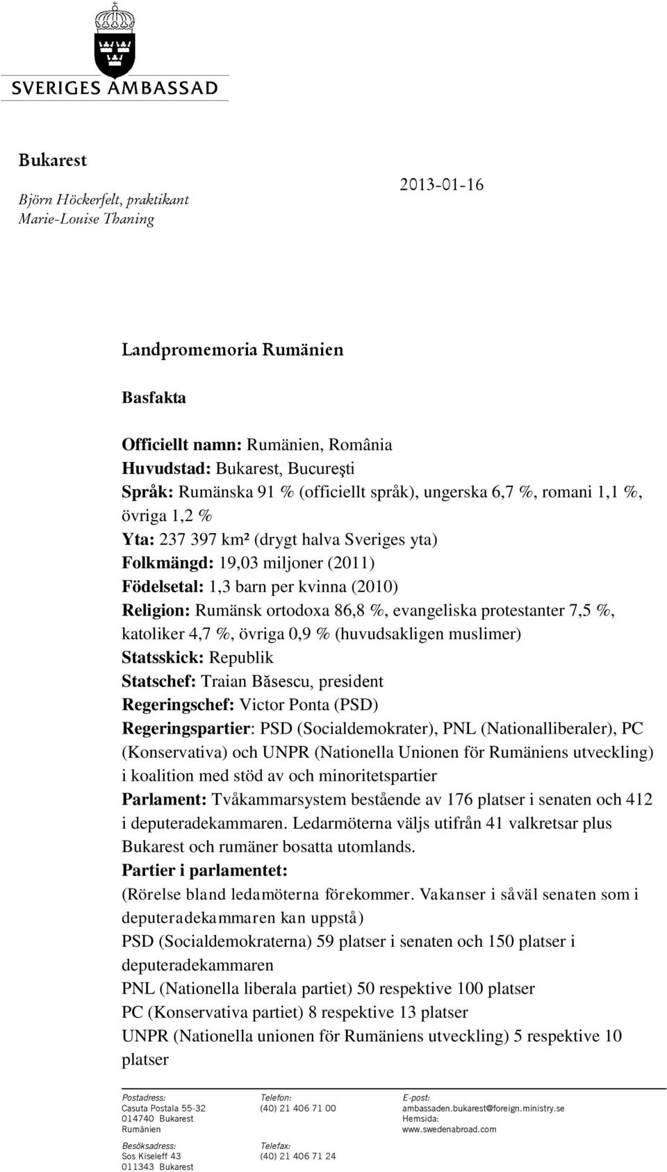 evangeliska protestanter 7,5 %, katoliker 4,7 %, övriga 0,9 % (huvudsakligen muslimer) Statsskick: Republik Statschef: Traian Băsescu, president Regeringschef: Victor Ponta (PSD) Regeringspartier:
