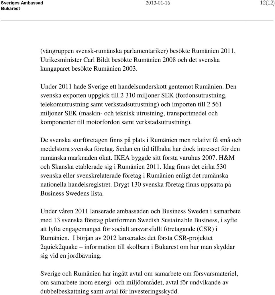 Den svenska exporten uppgick till 2 310 miljoner SEK (fordonsutrustning, telekomutrustning samt verkstadsutrustning) och importen till 2 561 miljoner SEK (maskin- och teknisk utrustning,