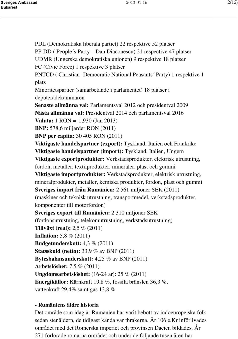 deputeradekammaren Senaste allmänna val: Parlamentsval 2012 och presidentval 2009 Nästa allmänna val: Presidentval 2014 och parlamentsval 2016 Valuta: 1 RON = 1,930 (Jan 2013) BNP: 578,6 miljarder