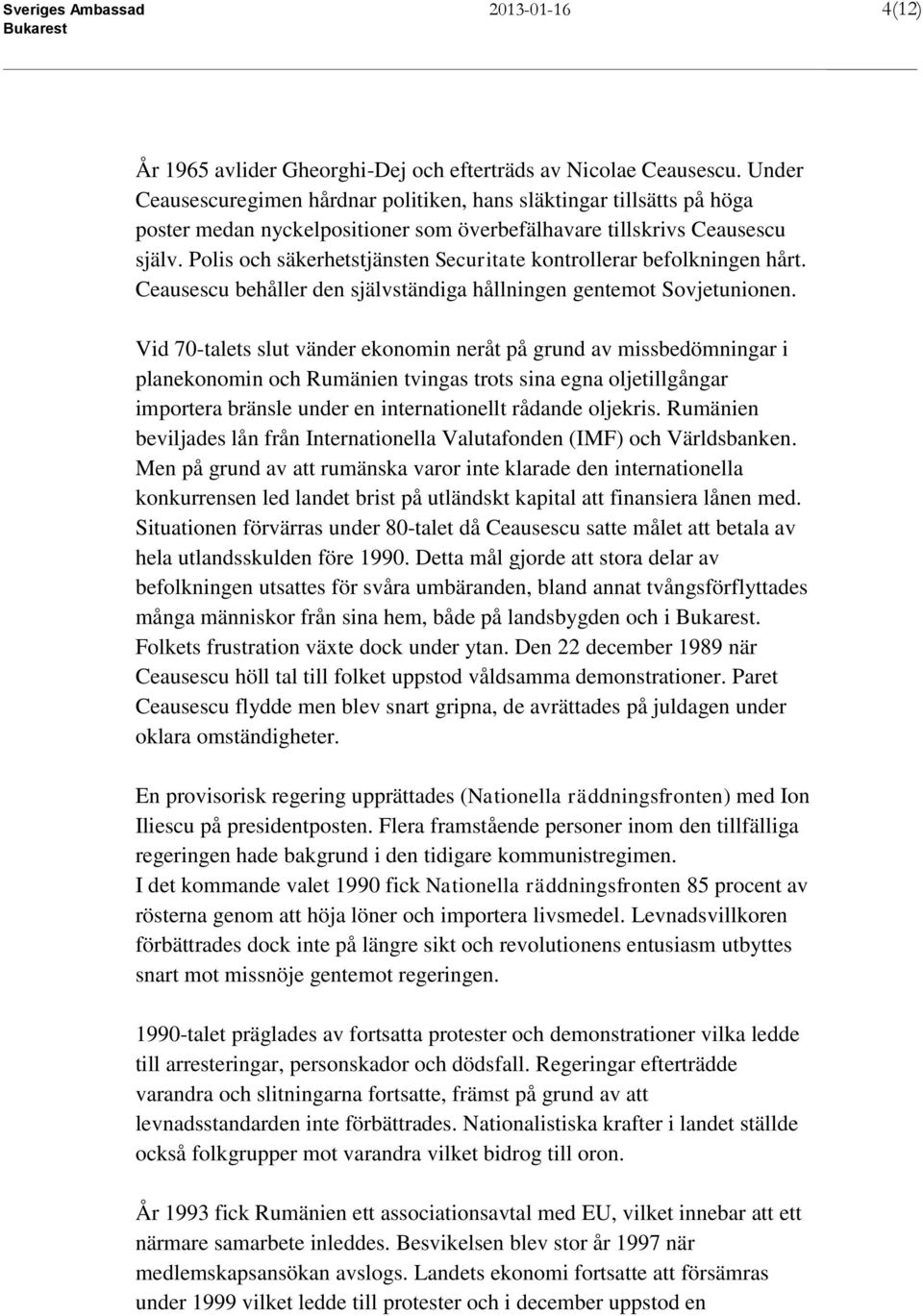 Polis och säkerhetstjänsten Securitate kontrollerar befolkningen hårt. Ceausescu behåller den självständiga hållningen gentemot Sovjetunionen.