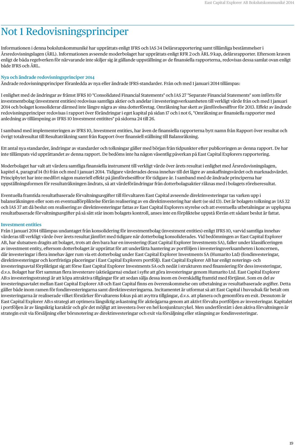 Eftersom kraven enligt de båda regelverken för närvarande inte skiljer sig åt gällande uppställning av de finansiella rapporterna, redovisas dessa samlat ovan enligt både IFRS och ÅRL.