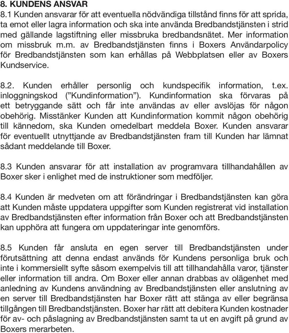 missbruka bredbandsnätet. Mer information om missbruk m.m. av Bredbandstjänsten finns i Boxers Användarpolicy för Bredbandstjänsten som kan erhållas på Webbplatsen eller av Boxers Kundservice. 8.2.