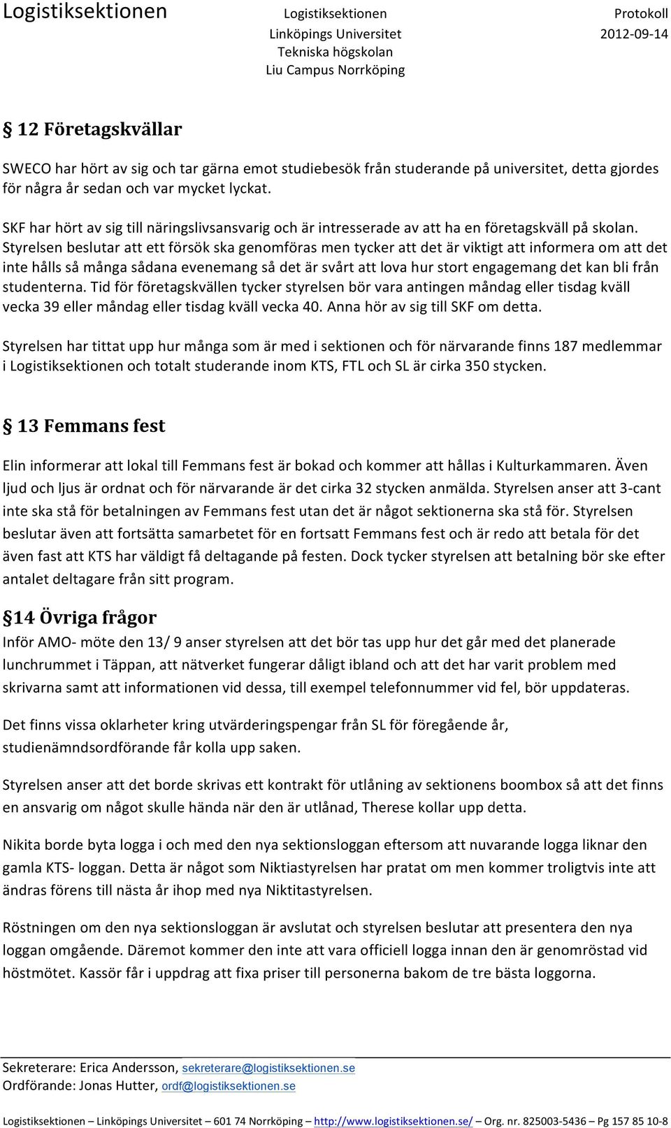 Styrelsen beslutar att ett försök ska genomföras men tycker att det är viktigt att informera om att det inte hålls så många sådana evenemang så det är svårt att lova hur stort engagemang det kan bli