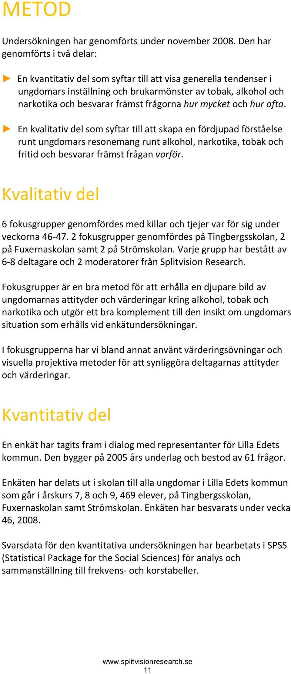 hur mycket och hur ofta. En kvalitativ del som syftar till att skapa en fördjupad förståelse runt ungdomars resonemang runt alkohol, narkotika, tobak och fritid och besvarar främst frågan varför.