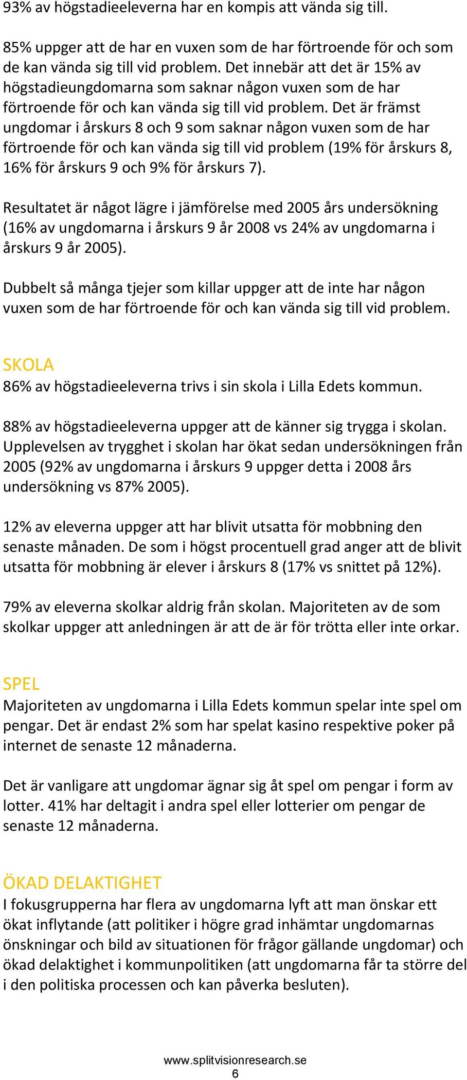 Det är främst ungdomar i årskurs 8 och 9 som saknar någon vuxen som de har förtroende för och kan vända sig till vid problem (19% för årskurs 8, 16% för årskurs 9 och 9% för årskurs 7).