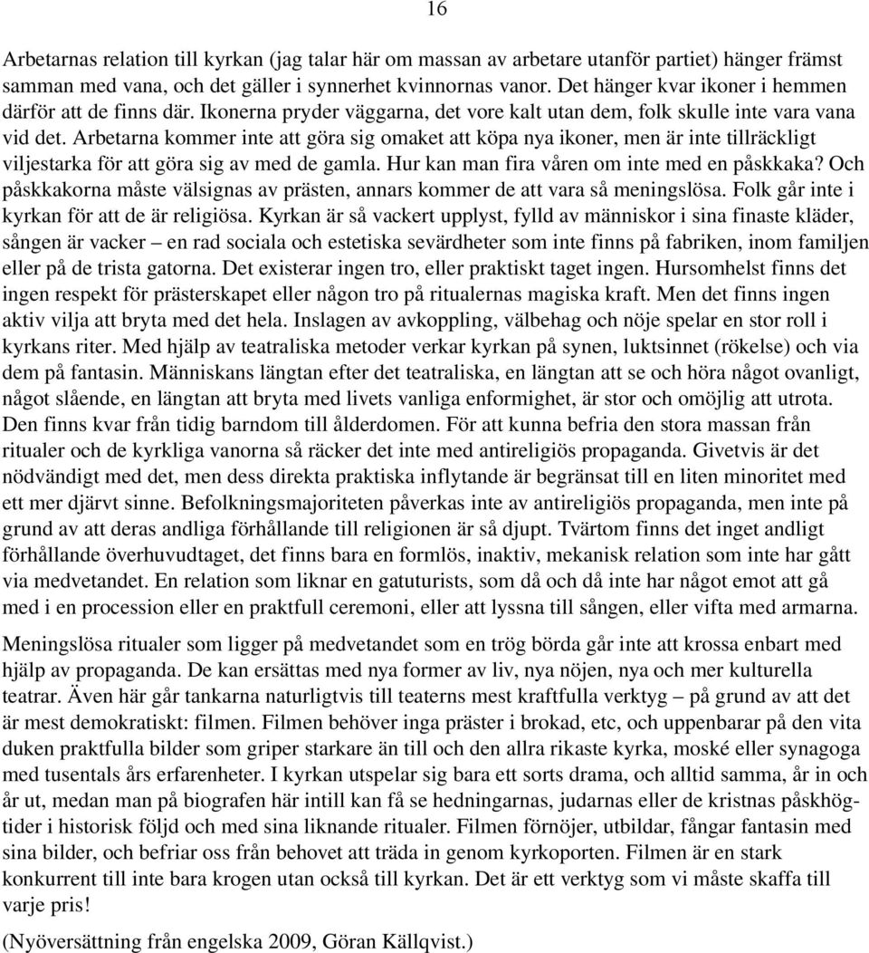 Arbetarna kommer inte att göra sig omaket att köpa nya ikoner, men är inte tillräckligt viljestarka för att göra sig av med de gamla. Hur kan man fira våren om inte med en påskkaka?