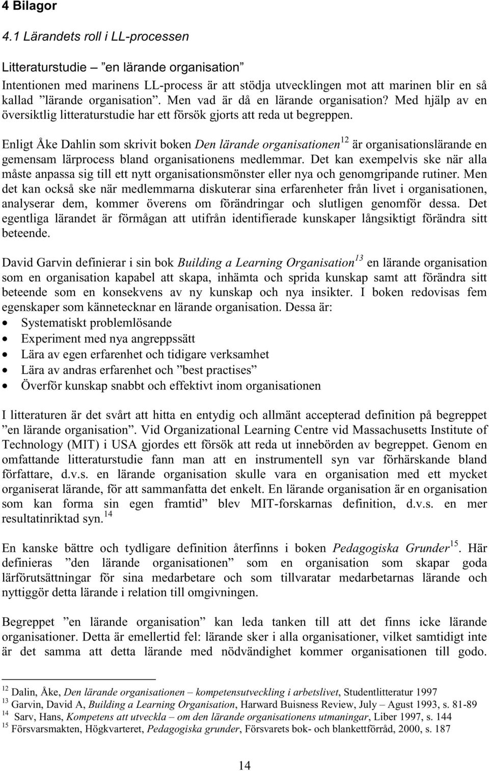 Men vad är då en lärande organisation? Med hjälp av en översiktlig litteraturstudie har ett försök gjorts att reda ut begreppen.