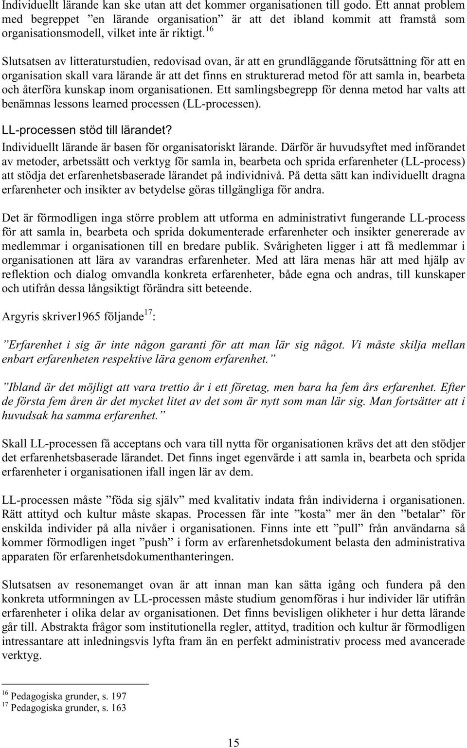 16 Slutsatsen av litteraturstudien, redovisad ovan, är att en grundläggande förutsättning för att en organisation skall vara lärande är att det finns en strukturerad metod för att samla in, bearbeta