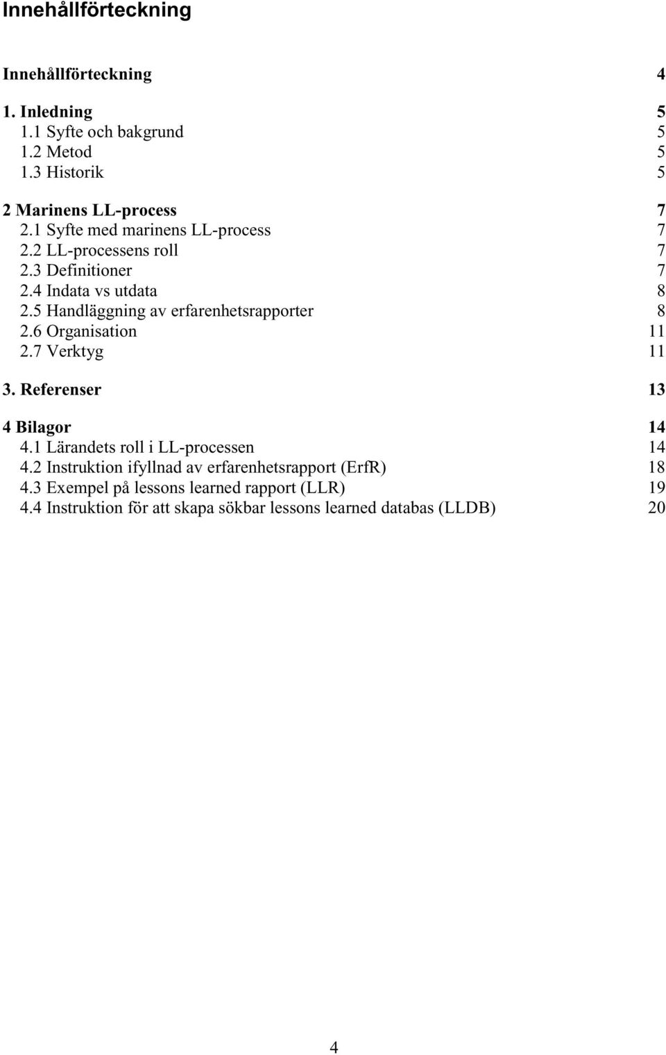 5 Handläggning av erfarenhetsrapporter 8 2.6 Organisation 11 2.7 Verktyg 11 3. Referenser 13 4 Bilagor 14 4.