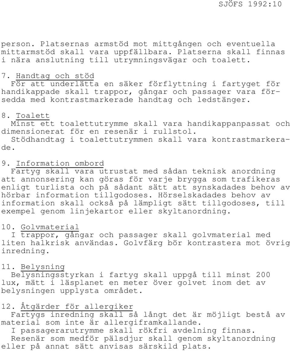 Toalett Minst ett toalettutrymme skall vara handikappanpassat och dimensionerat för en resenär i rullstol. Stödhandtag i toalettutrymmen skall vara kontrastmarkerade. 9.