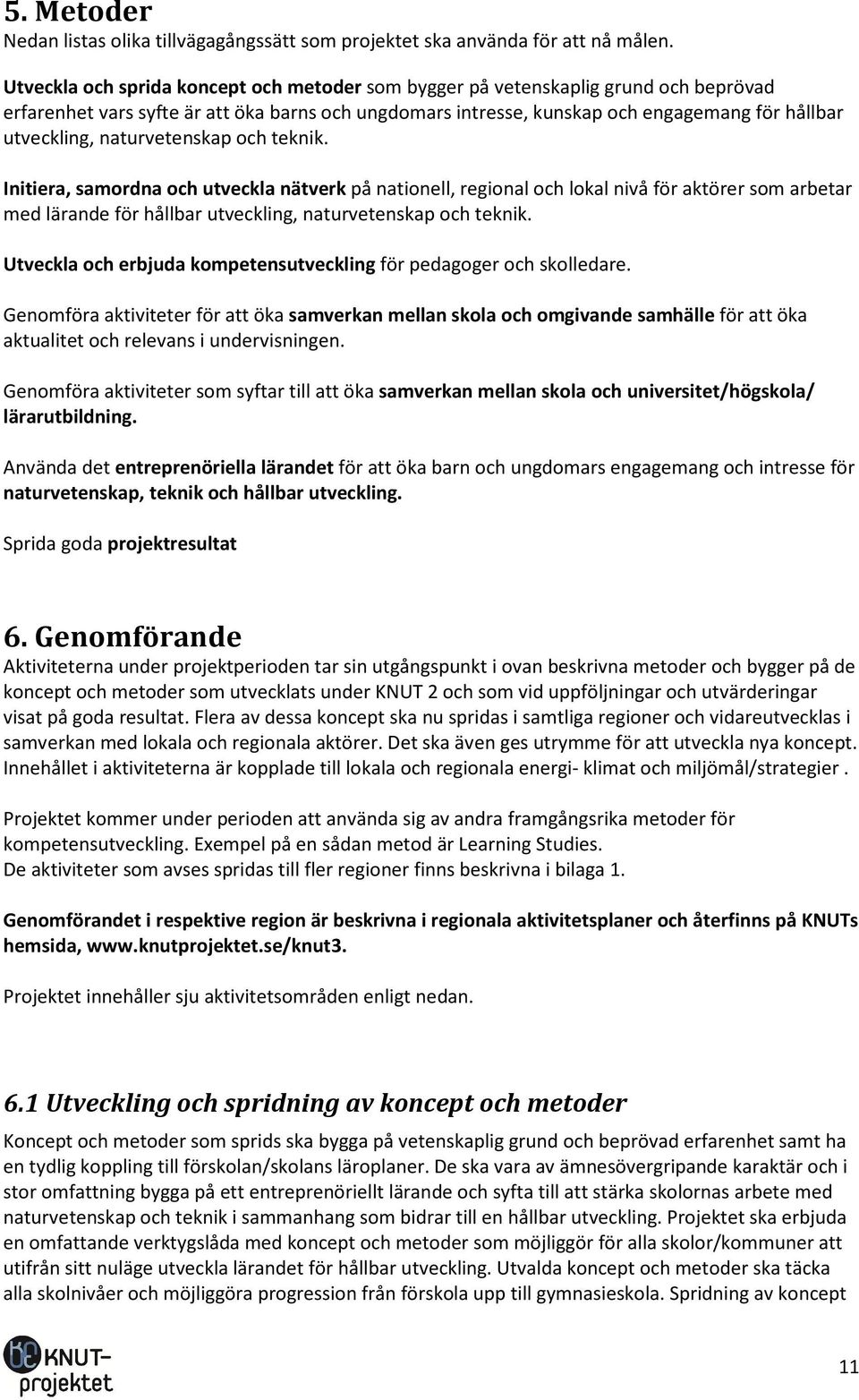 naturvetenskap och teknik. Initiera, samordna och utveckla nätverk på nationell, regional och lokal nivå för aktörer som arbetar med lärande för hållbar utveckling, naturvetenskap och teknik.