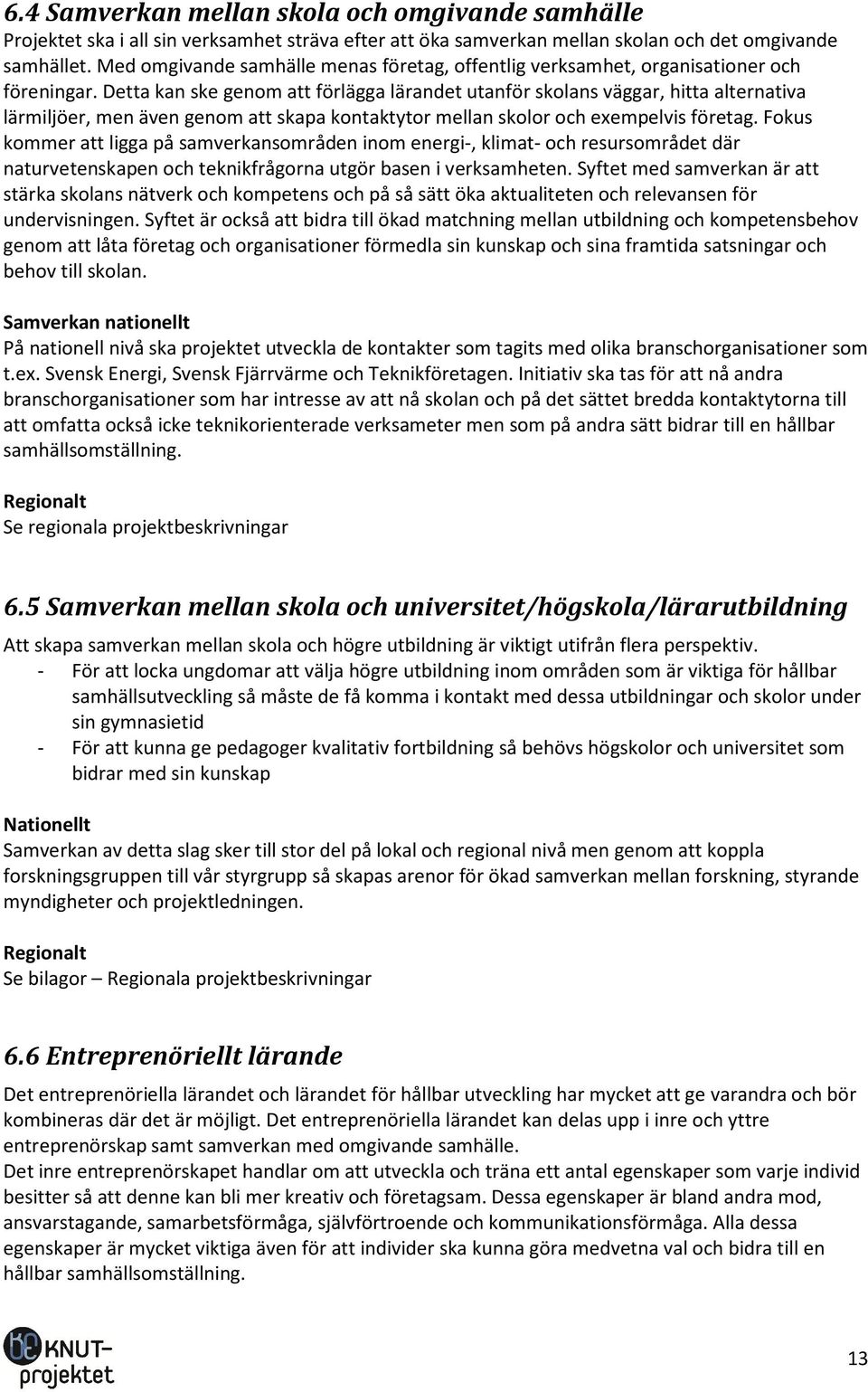 Detta kan ske genom att förlägga lärandet utanför skolans väggar, hitta alternativa lärmiljöer, men även genom att skapa kontaktytor mellan skolor och exempelvis företag.