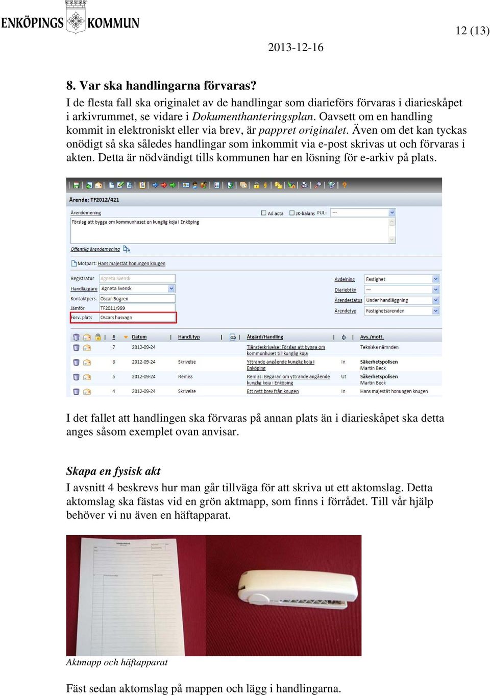 Detta är nödvändigt tills kommunen har en lösning för e-arkiv på plats. I det fallet att handlingen ska förvaras på annan plats än i diarieskåpet ska detta anges såsom exemplet ovan anvisar.