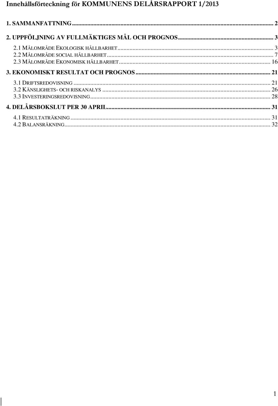 .. 7 2.3 MÅLOMRÅDE EKONOMISK HÅLLBARHET... 16 3. EKONOMISKT RESULTAT OCH PROGNOS... 21 3.1 DRIFTSREDOVISNING... 21 3.2 KÄNSLIGHETS- OCH RISKANALYS.