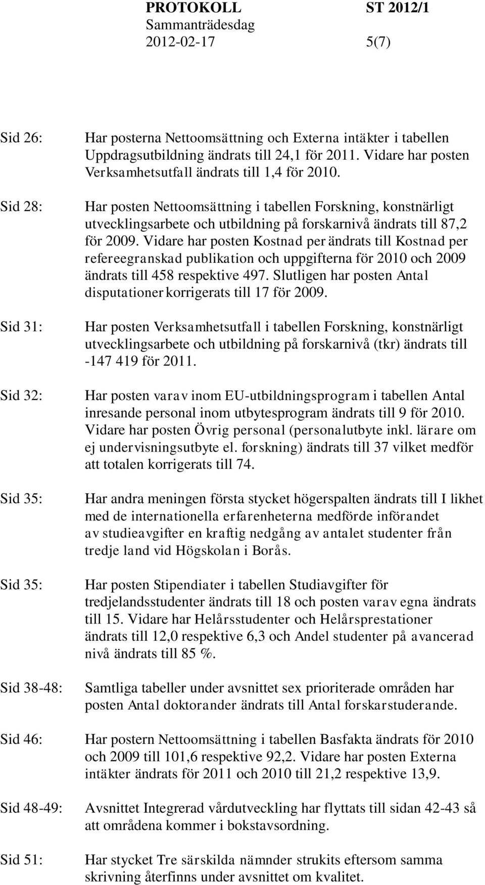 Vidare har posten Kostnad per ändrats till Kostnad per refereegranskad publikation och uppgifterna för 2010 och 2009 ändrats till 458 respektive 497.