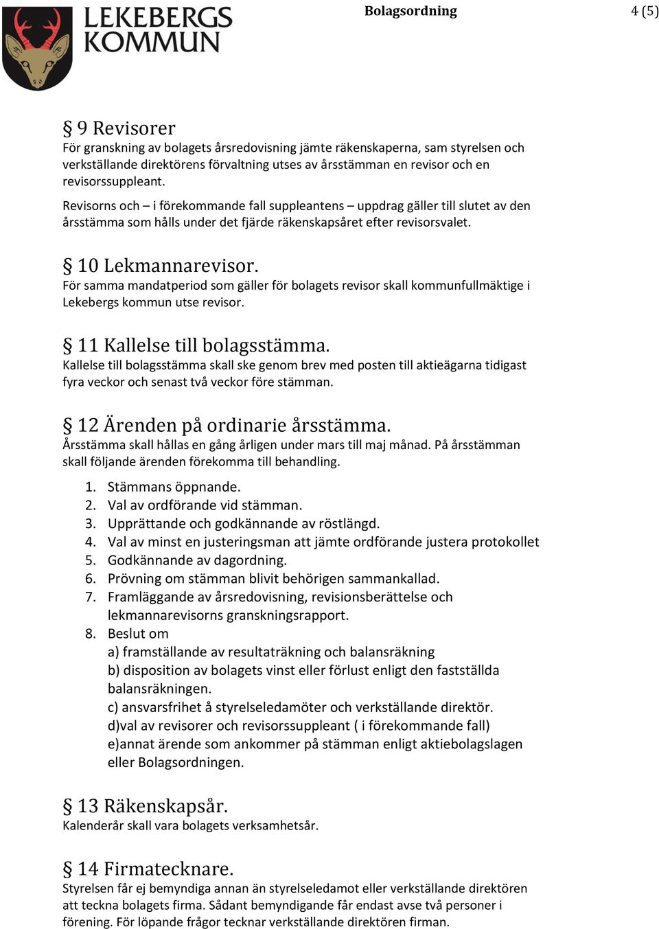 För samma mandatperiod som gäller för bolagets revisor skall kommunfullmäktige i Lekebergs kommun utse revisor. 11 Kallelse till bolagsstämma.