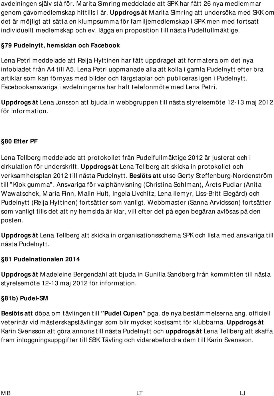 lägga en proposition till nästa Pudelfullmäktige. 79 Pudelnytt, hemsidan och Facebook Lena Petri meddelade att Reija Hyttinen har fått uppdraget att formatera om det nya infobladet från A4 till A5.