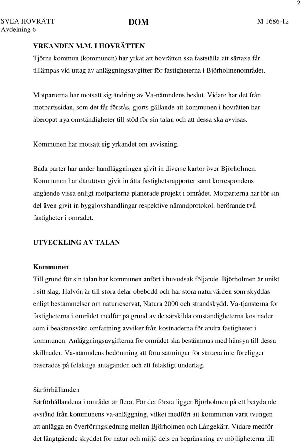 Vidare har det från motpartssidan, som det får förstås, gjorts gällande att kommunen i hovrätten har åberopat nya omständigheter till stöd för sin talan och att dessa ska avvisas.