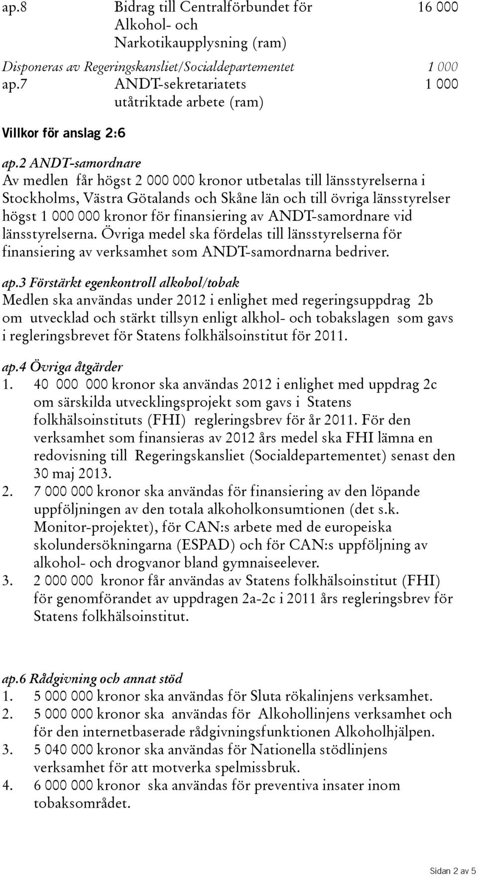 2 ANDT-samordnare Av medlen får högst 2 000 000 kronor utbetalas till länsstyrelserna i Stockholms, Västra Götalands och Skåne län och till övriga länsstyrelser högst 1 000 000 kronor för