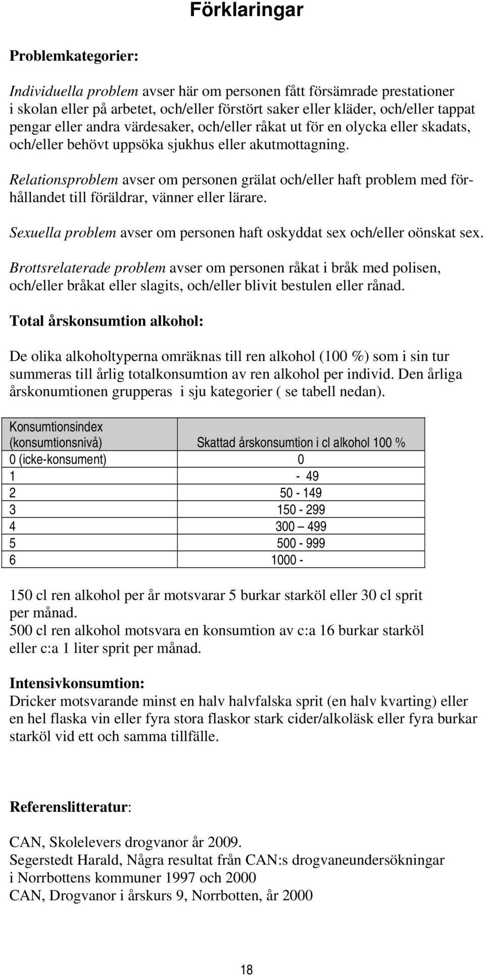 Relationsproblem avser om personen grälat och/eller haft problem med förhållandet till föräldrar, vänner eller lärare. Sexuella problem avser om personen haft oskyddat sex och/eller oönskat sex.