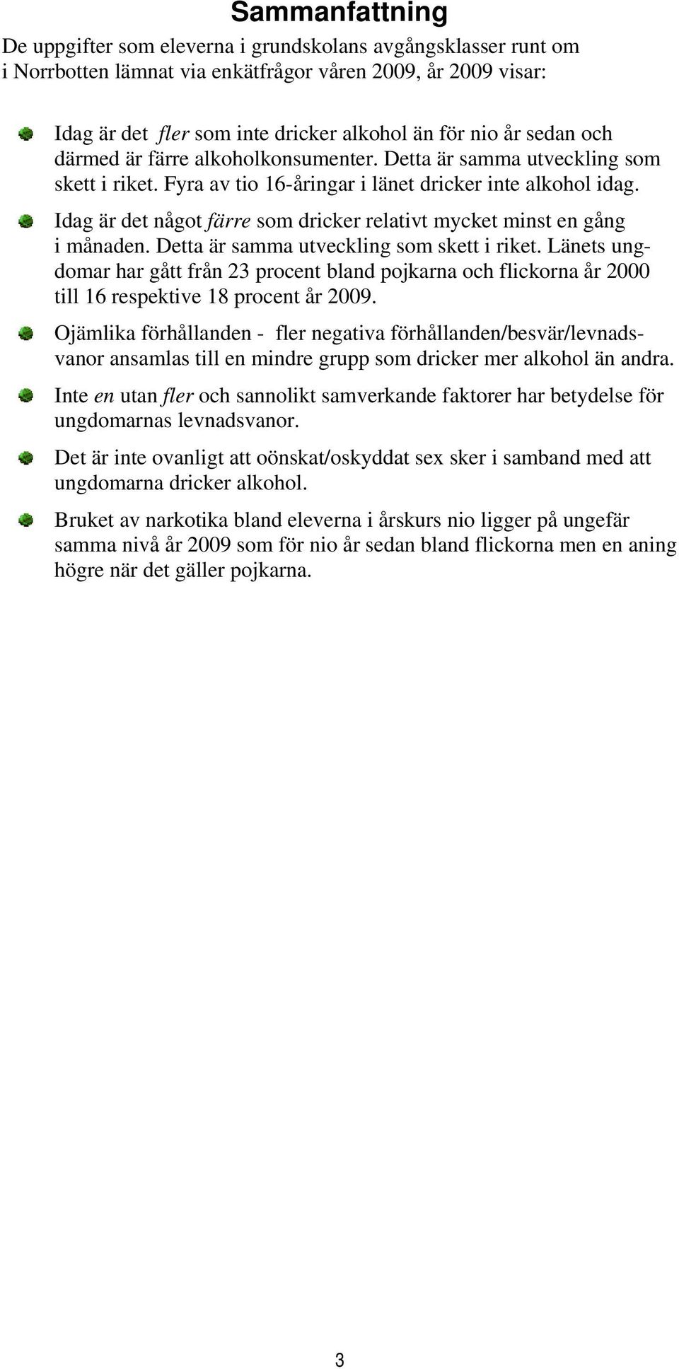 Idag är det något färre som dricker relativt mycket minst en gång i månaden. Detta är samma utveckling som skett i riket.