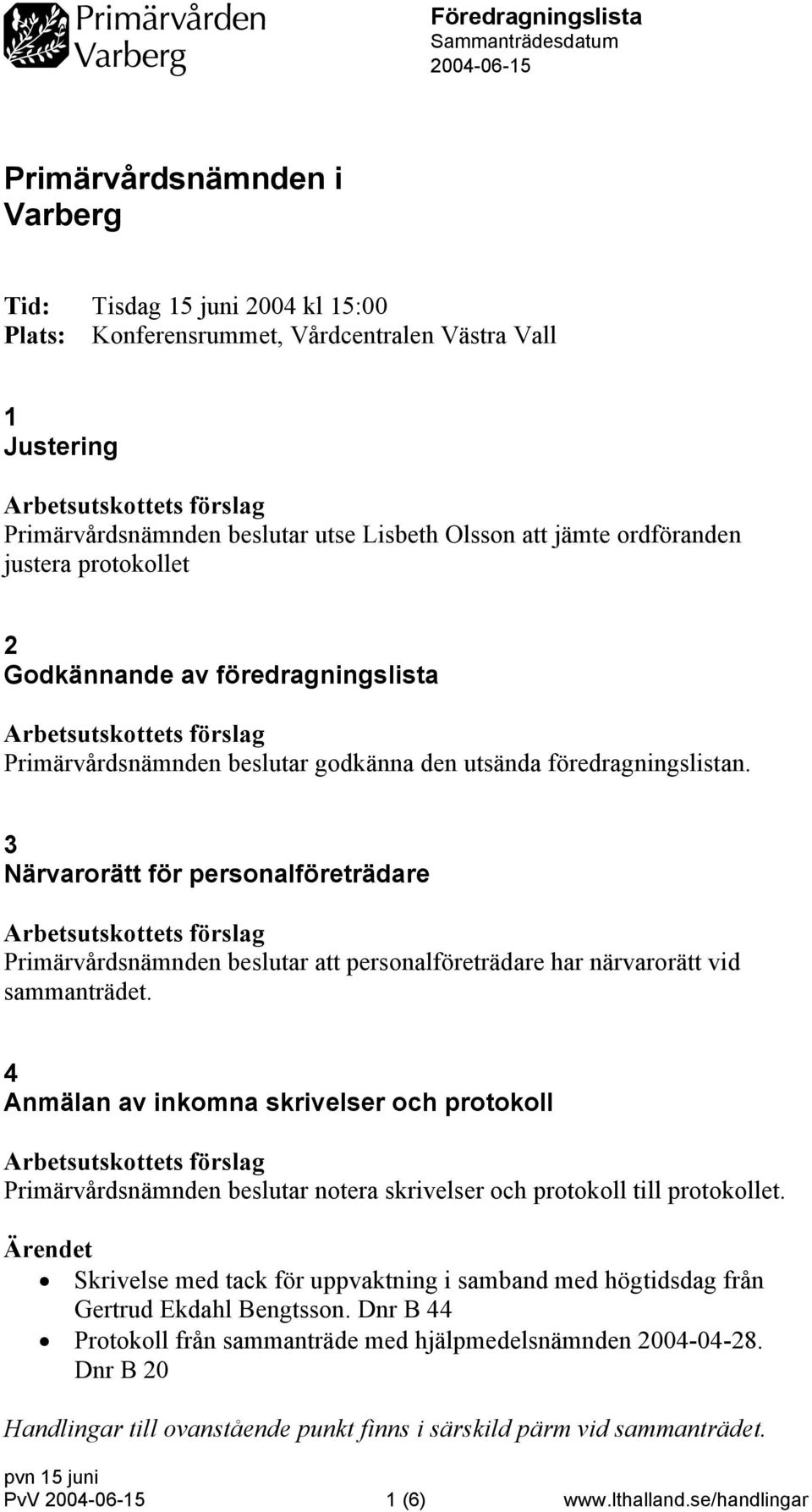 3 Närvarorätt för personalföreträdare Primärvårdsnämnden beslutar att personalföreträdare har närvarorätt vid sammanträdet.