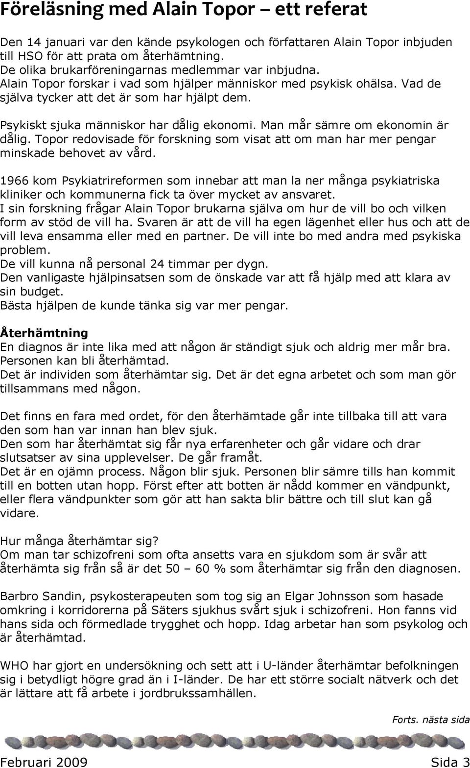 Psykiskt sjuka människor har dålig ekonomi. Man mår sämre om ekonomin är dålig. Topor redovisade för forskning som visat att om man har mer pengar minskade behovet av vård.