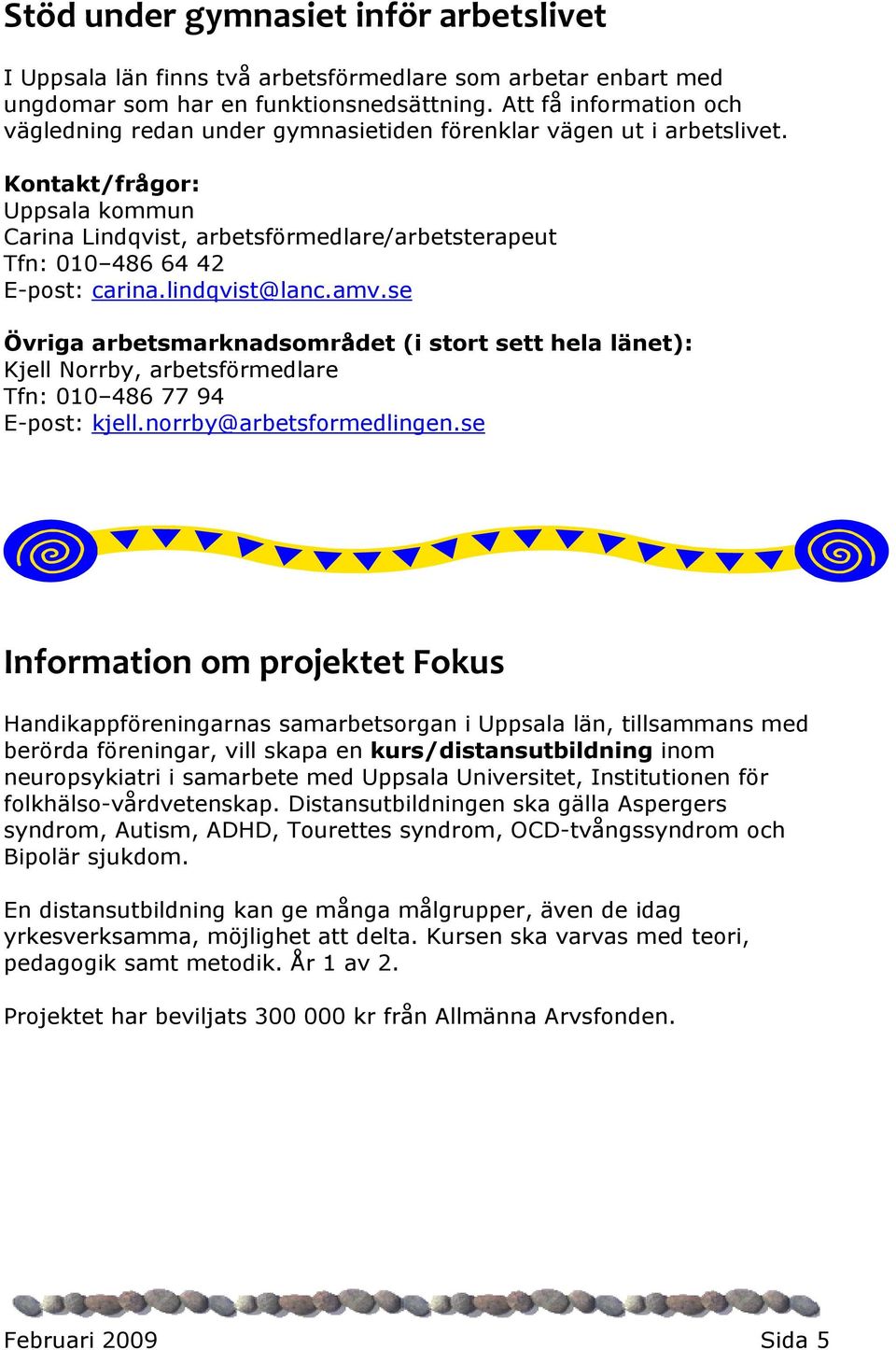 Kontakt/frågor: Uppsala kommun Carina Lindqvist, arbetsförmedlare/arbetsterapeut Tfn: 010 486 64 42 E-post: carina.lindqvist@lanc.amv.