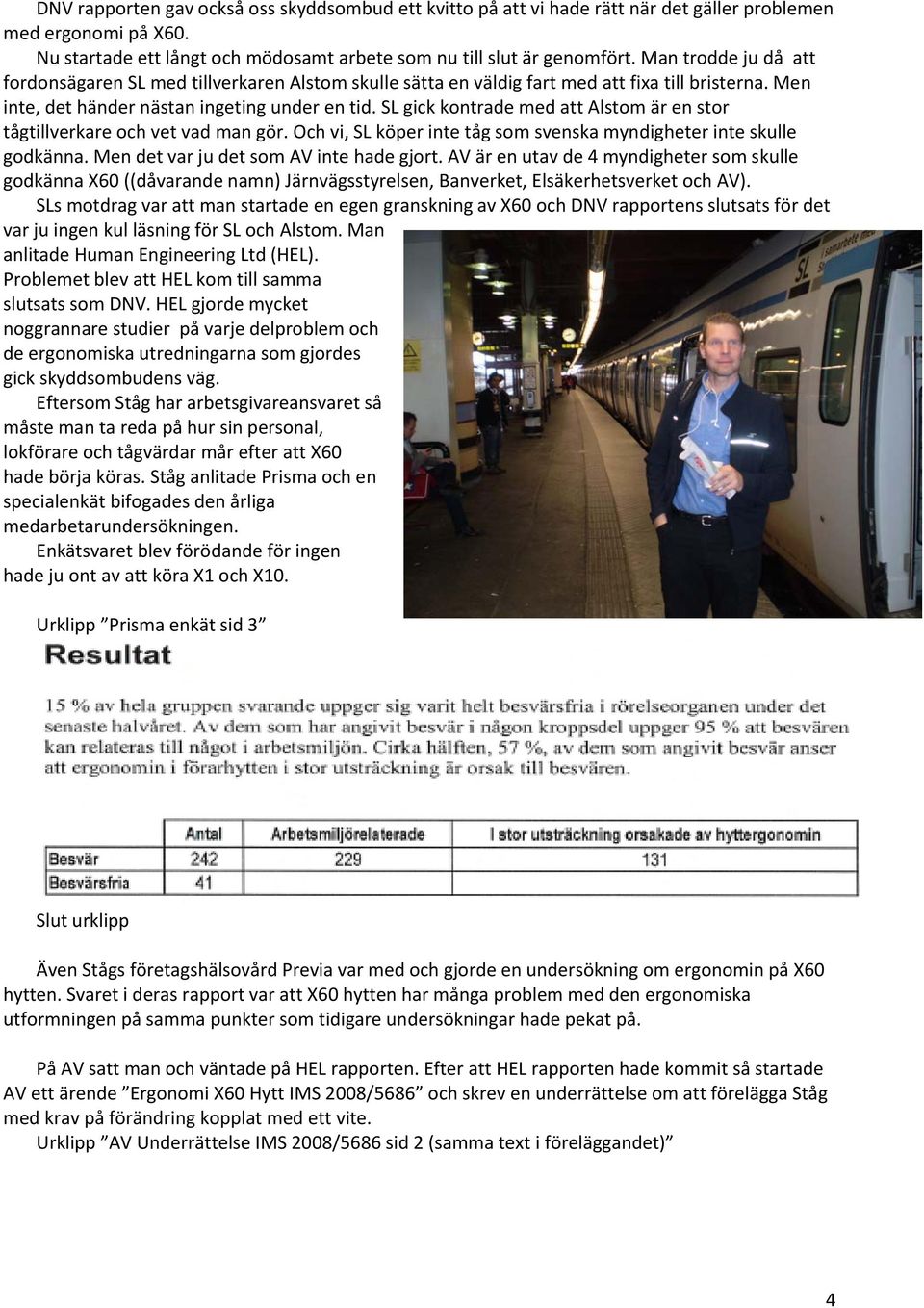 SL gick kontrade med att Alstom är en stor tågtillverkare och vet vad man gör. Och vi, SL köper inte tåg som svenska myndigheter inte skulle godkänna. Men det var ju det som AV inte hade gjort.