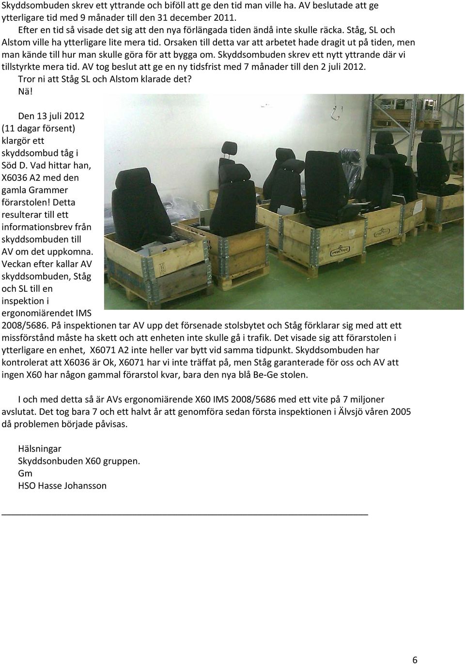 Orsaken till detta var att arbetet hade dragit ut på tiden, men man kände till hur man skulle göra för att bygga om. Skyddsombuden skrev ett nytt yttrande där vi tillstyrkte mera tid.