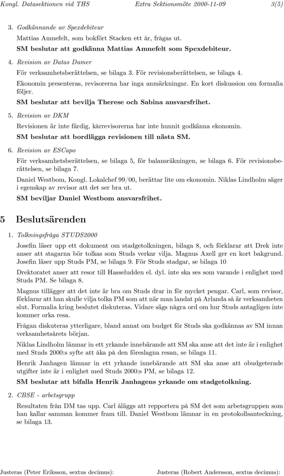 Ekonomin presenteras, revisorerna har inga anmärkningar. En kort diskussion om formalia följer. SM beslutar att bevilja Therese och Sabina ansvarsfrihet. 5.