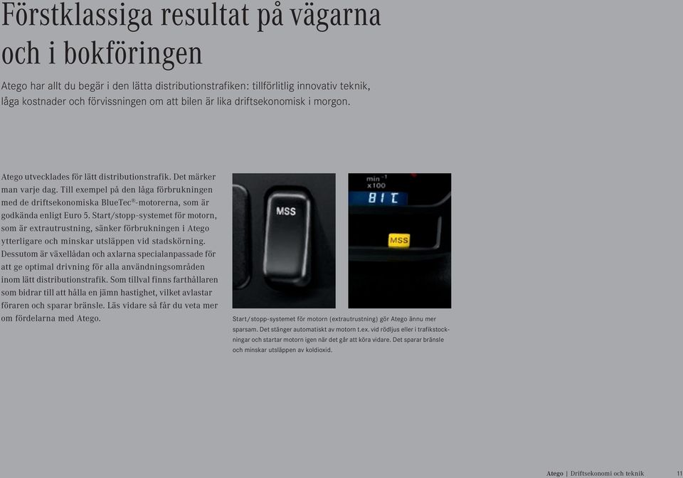 Till exempel på den låga förbrukningen med de driftsekonomiska BlueTec -motorerna, som är godkända enligt Euro 5.