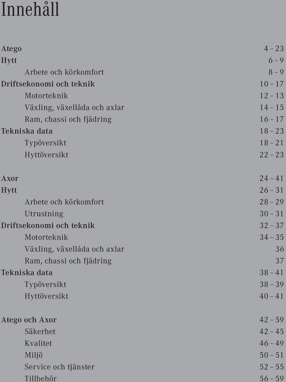 Utrustning 30 31 Driftsekonomi och teknik 32 37 Motorteknik 34 35 Växling, växellåda och axlar 36 Ram, chassi och fjädring 37 Tekniska data
