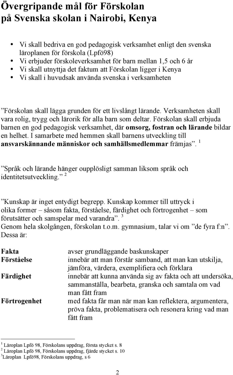 Verksamheten skall vara rolig, trygg och lärorik för alla barn som deltar. Förskolan skall erbjuda barnen en god pedagogisk verksamhet, där omsorg, fostran och lärande bildar en helhet.