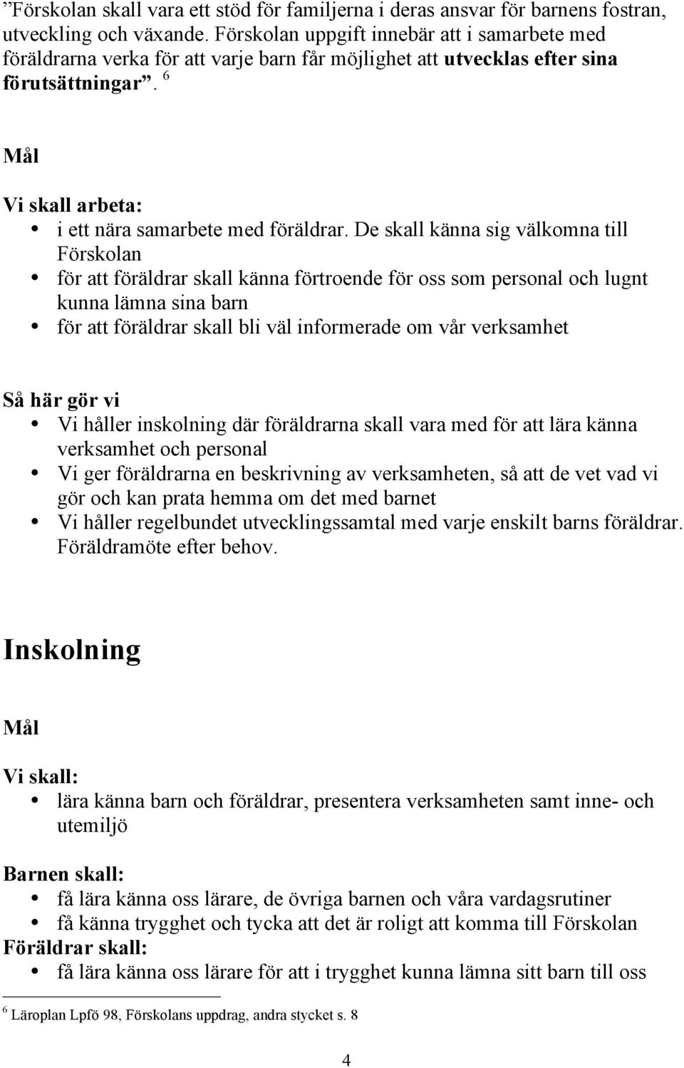 De skall känna sig välkomna till Förskolan för att föräldrar skall känna förtroende för oss som personal och lugnt kunna lämna sina barn för att föräldrar skall bli väl informerade om vår verksamhet