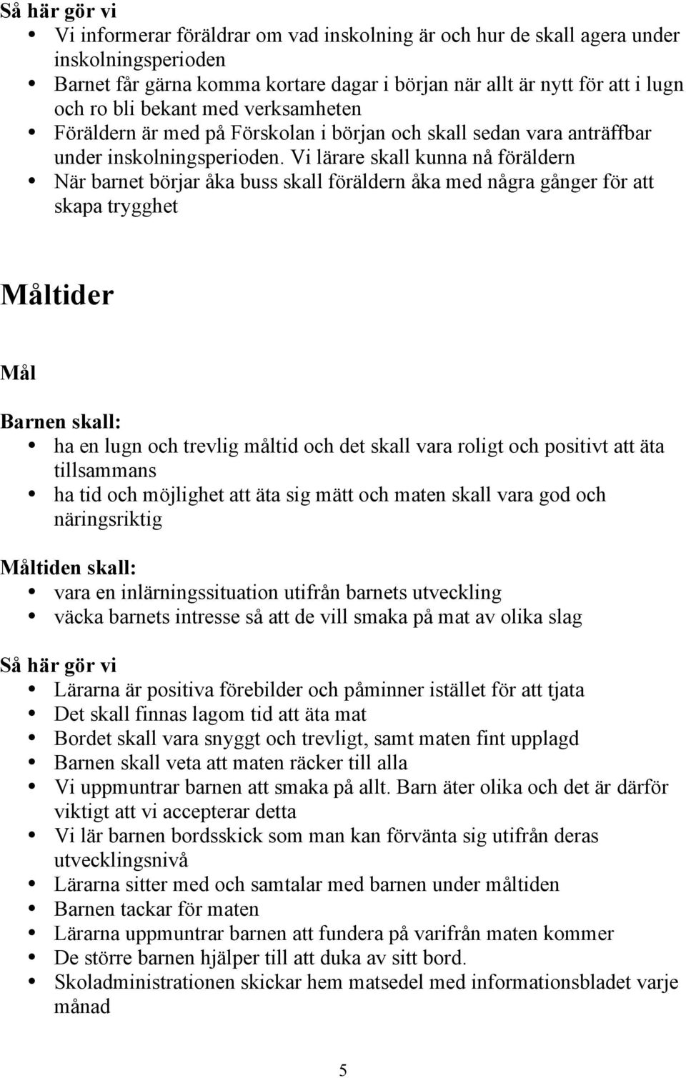 Vi lärare skall kunna nå föräldern När barnet börjar åka buss skall föräldern åka med några gånger för att skapa trygghet tider Barnen skall: ha en lugn och trevlig måltid och det skall vara roligt