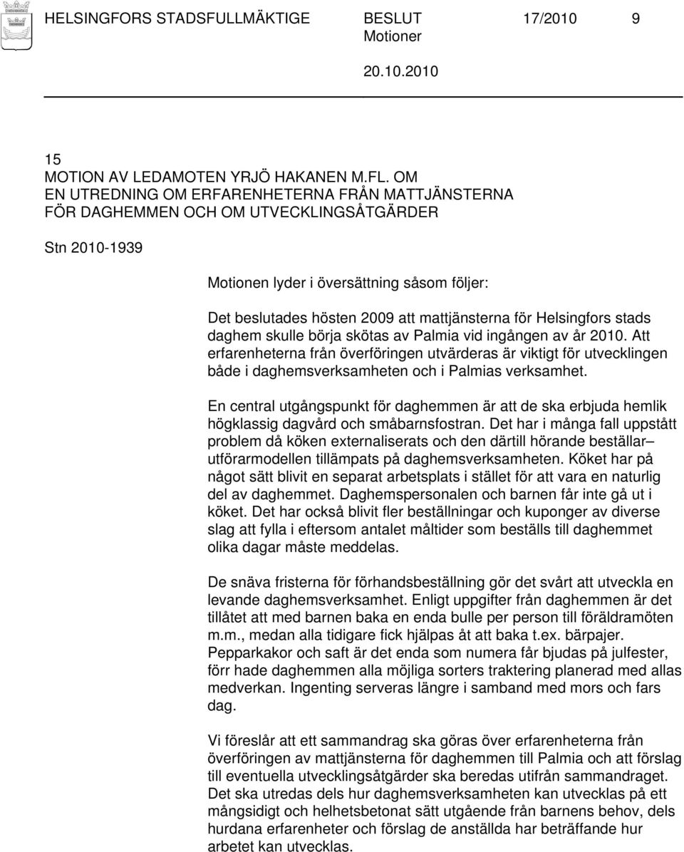 skötas av Palmia vid ingången av år 2010. Att erfarenheterna från överföringen utvärderas är viktigt för utvecklingen både i daghemsverksamheten och i Palmias verksamhet.