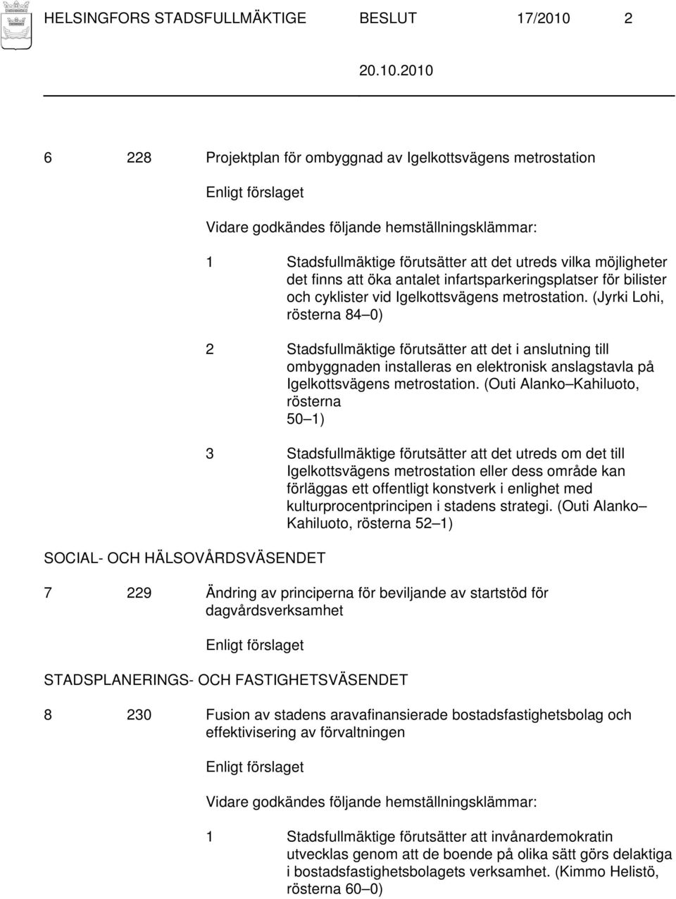 (Jyrki Lohi, rösterna 84 0) 2 Stadsfullmäktige förutsätter att det i anslutning till ombyggnaden installeras en elektronisk anslagstavla på Igelkottsvägens metrostation.