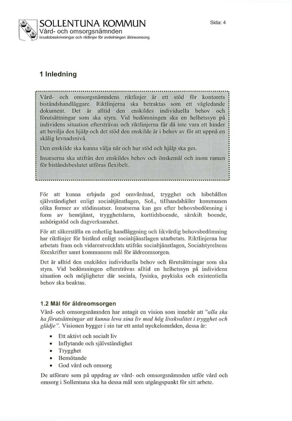 Vid bedömningen ska en helhetssyn på individens situation eftersträvas och riktlinjerna får då inte vara ett hinder att bevilja den hjälp och det stöd den enskilde är i behov av för att uppnå en