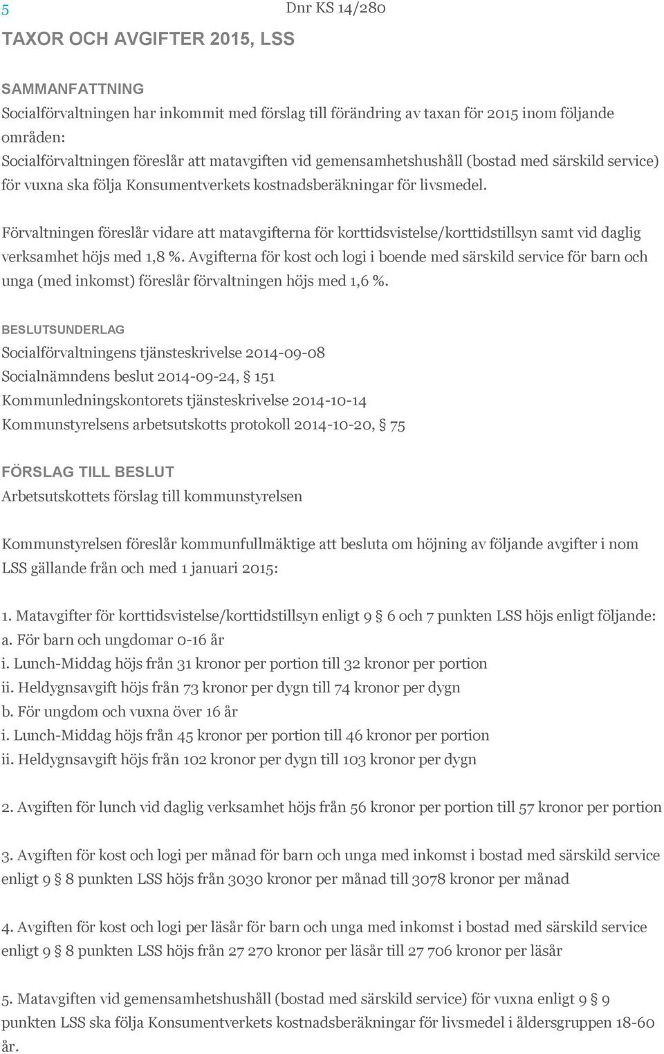 Förvaltningen föreslår vidare att matavgifterna för korttidsvistelse/korttidstillsyn samt vid daglig verksamhet höjs med 1,8 %.