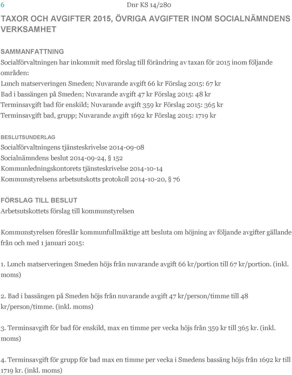 2015: 365 kr Terminsavgift bad, grupp; Nuvarande avgift 1692 kr Förslag 2015: 1719 kr Socialförvaltningens tjänsteskrivelse 2014-09-08 Socialnämndens beslut 2014-09-24, 152 Kommunledningskontorets