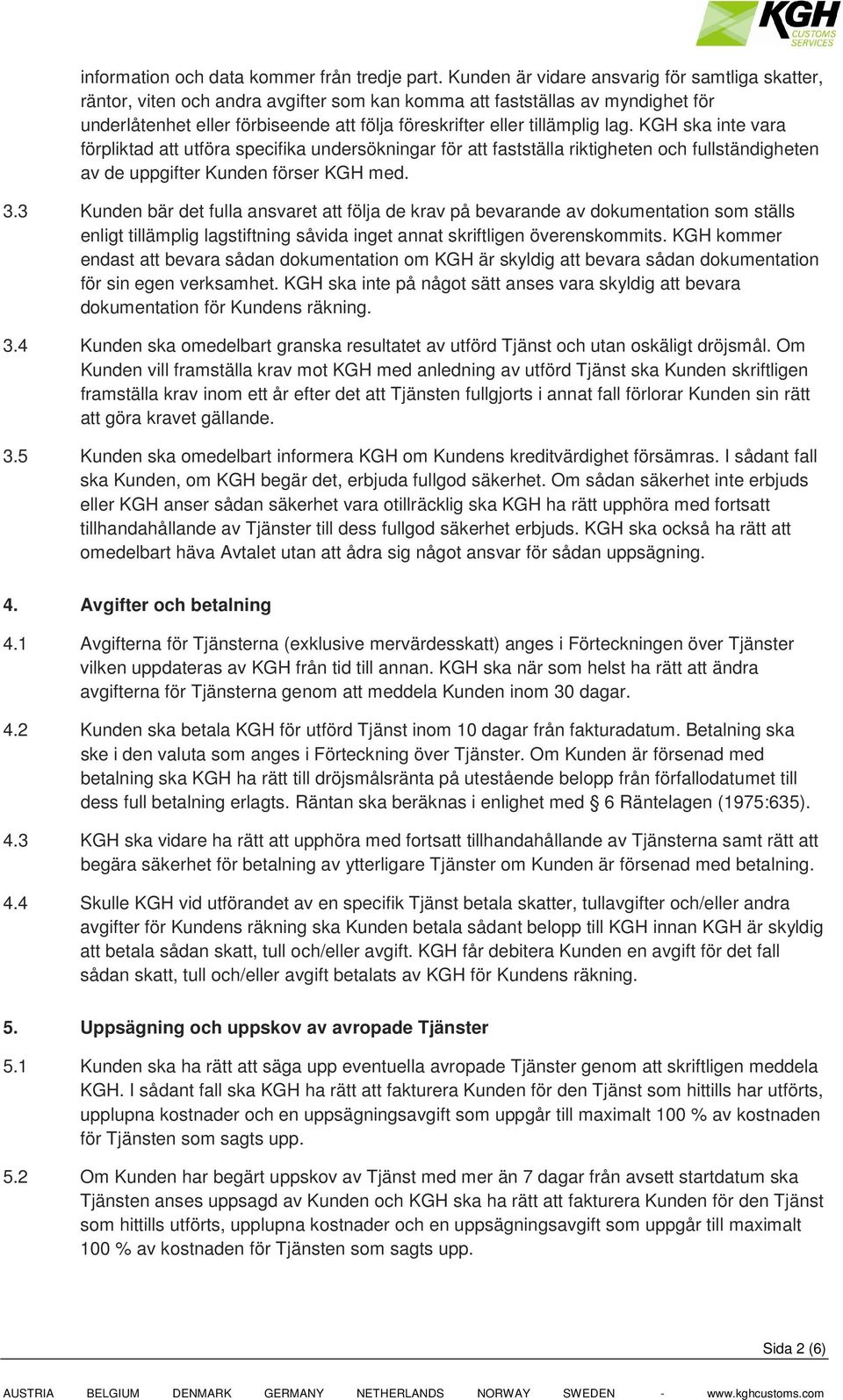 lag. KGH ska inte vara förpliktad att utföra specifika undersökningar för att fastställa riktigheten och fullständigheten av de uppgifter Kunden förser KGH med. 3.