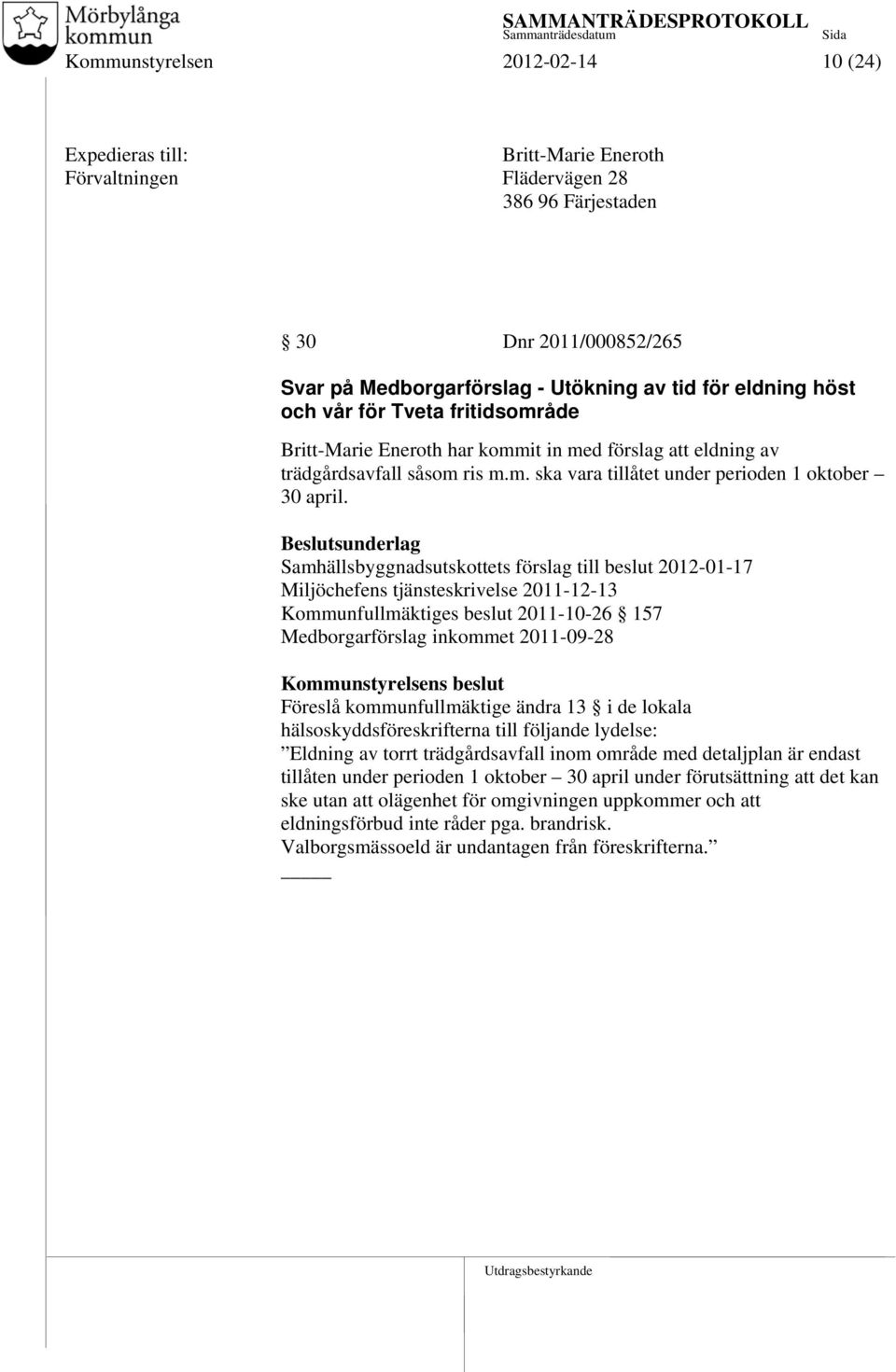 Samhällsbyggnadsutskottets förslag till beslut 2012-01-17 Miljöchefens tjänsteskrivelse 2011-12-13 Kommunfullmäktiges beslut 2011-10-26 157 Medborgarförslag inkommet 2011-09-28 Föreslå