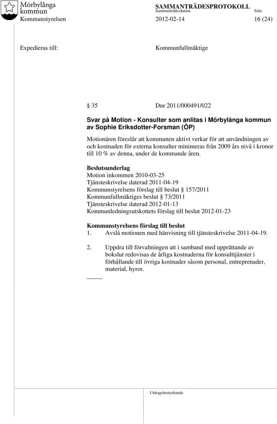 Motion inkommen 2010-03-25 Tjänsteskrivelse daterad 2011-04-19 Kommunstyrelsens förslag till beslut 157/2011 Kommunfullmäktiges beslut 73/2011 Tjänsteskrivelse daterad 2012-01-13