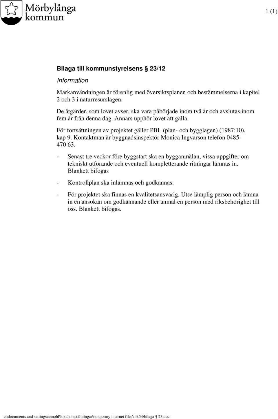 För fortsättningen av projektet gäller PBL (plan- och bygglagen) (1987:10), kap 9. Kontaktman är byggnadsinspektör Monica Ingvarson telefon 0485-470 63.