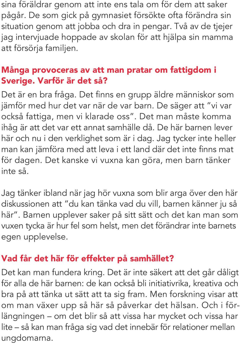 Det finns en grupp äldre människor som jämför med hur det var när de var barn. De säger att vi var också fattiga, men vi klarade oss. Det man måste komma ihåg är att det var ett annat samhälle då.