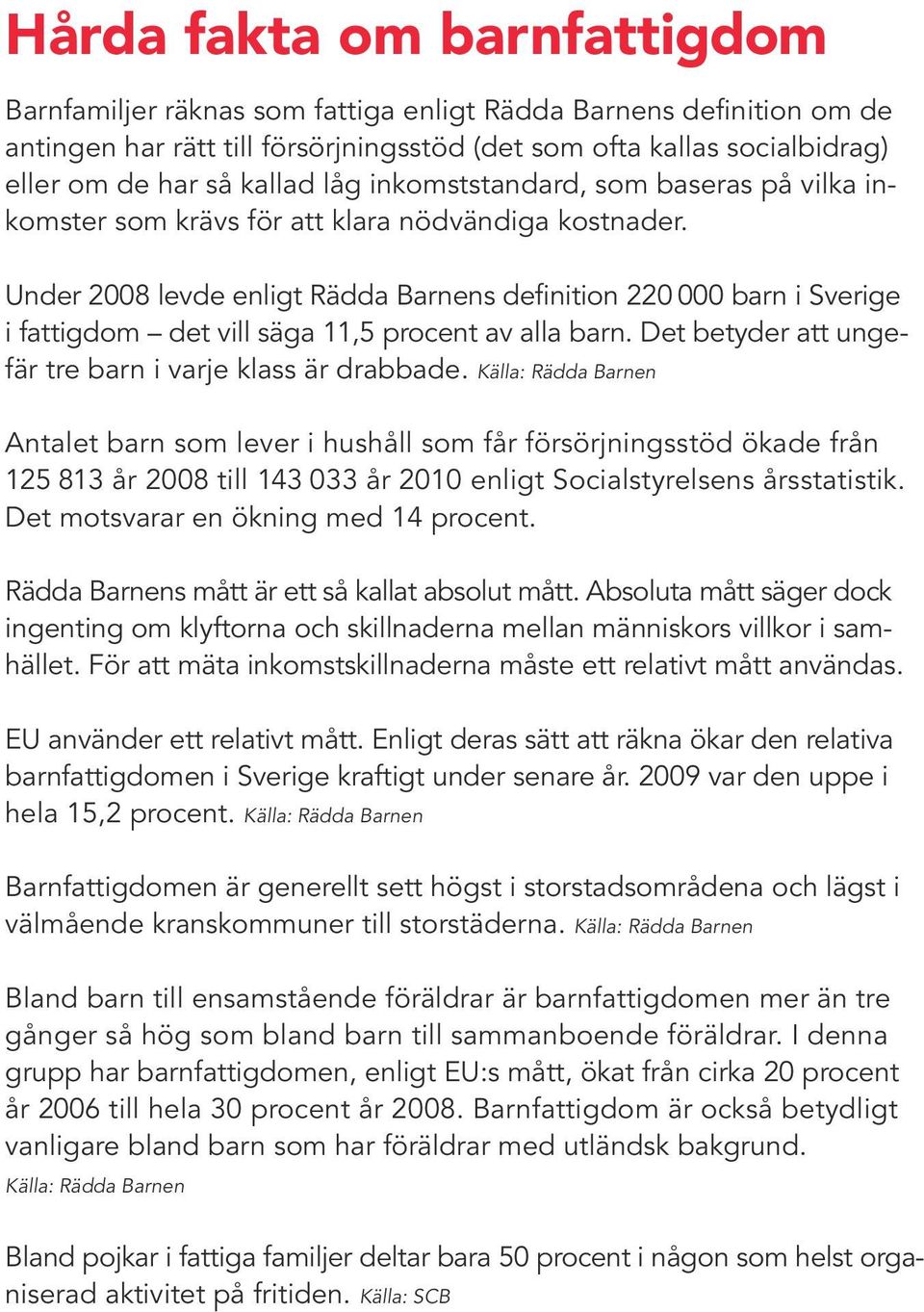 Under 2008 levde enligt Rädda Barnens definition 220 000 barn i Sverige i fattigdom det vill säga 11,5 procent av alla barn. Det betyder att ungefär tre barn i varje klass är drabbade.